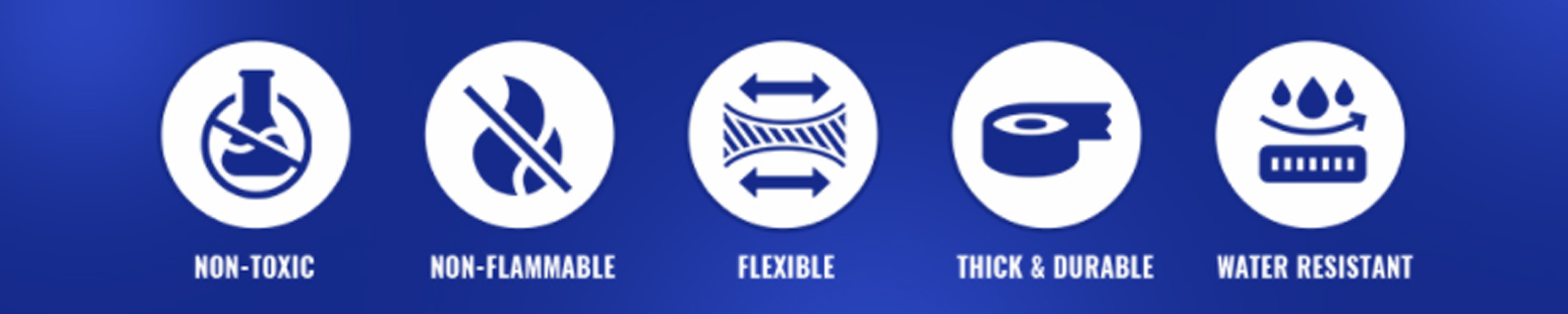 Non-toxic · Non-flammable · Flexible · Thick & durable · Water resistant